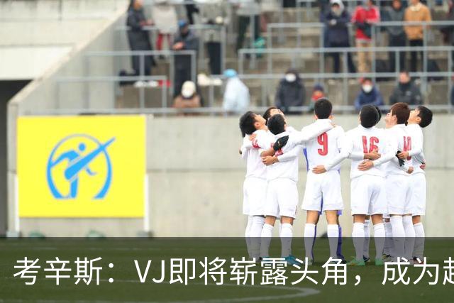 考辛斯：VJ即将崭露头角，成为超级巨星只是时间问题